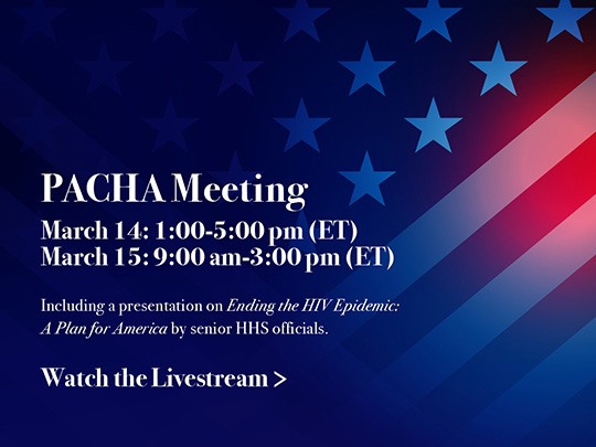 PACHA Meeting: March 14: 1:00 - 5:00pm (ET). March 15: 9:00am - 3:00pm (ET). Including a presentation on Ending the HIV Epidemic: A Plan for America by senior HHS officials.