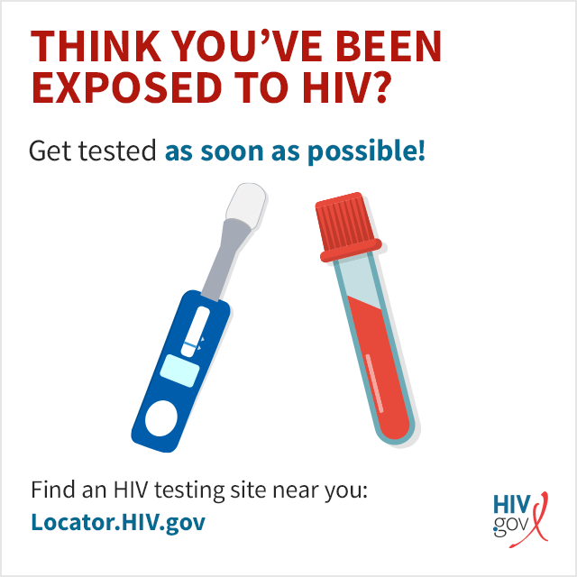 Get tested as soon as possible! Find a HIV testing site near you: Locator.HIV.gov